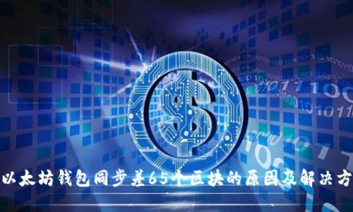 : 以太坊钱包同步差65个区块的原因及解决方案