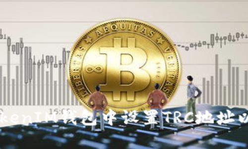 如何在TokenTokenIM钱包中设置TRC地址以收款？详细指南