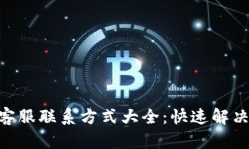 Tokenim客服联系方式大全：快速解决您的疑问
