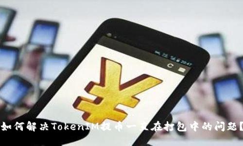 如何解决TokenIM提币一直在打包中的问题？