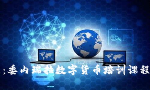 掌握未来：委内瑞拉数字货币培训课程全面解析