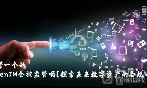 思考一个的
TokenIM会被监管吗？探索未来数字资产的合规之路