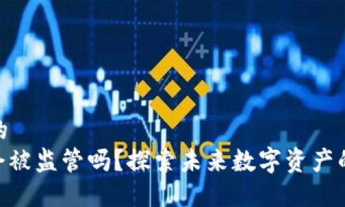 思考一个的
TokenIM会被监管吗？探索未来数字资产的合规之路