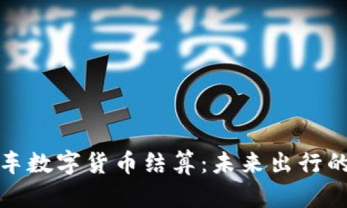 滴滴打车数字货币结算：未来出行的新趋势