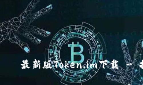  aigittaka   السابق 最新版Token.im下载 - 探索全新数字资产管理之旅