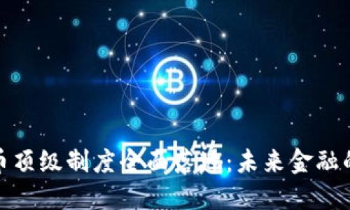 数字货币顶级制度全面落地：未来金融的新时代