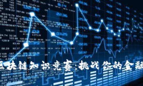 2023年数字货币与区块链知识竞赛：挑战你的金融智慧，赢取丰厚奖品！