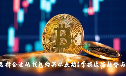 思路:
如何选择合适的钱包购买以太坊？掌握这些趋势与技巧！