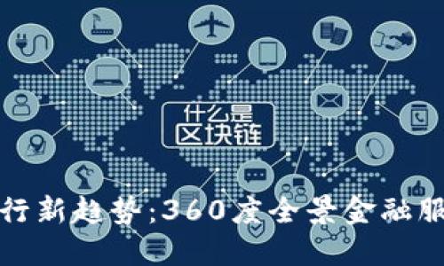 数字货币银行新趋势：360度全景金融服务引领未来