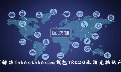 如何解决Tokentokenim钱包TRC20无法兑换的问题？