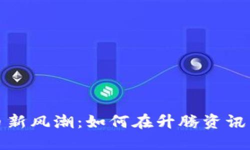 2023年数字货币新风潮：如何在升腾资讯中捕捉最热趋势？