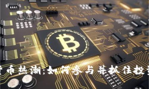 数字货币热潮：如何参与并抓住投资机会