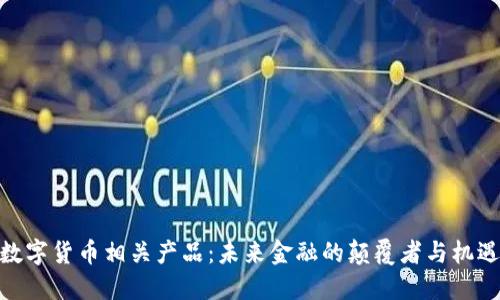 数字货币相关产品：未来金融的颠覆者与机遇