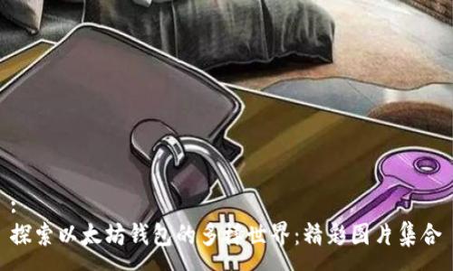 :
探索以太坊钱包的多样世界：精彩图片集合
