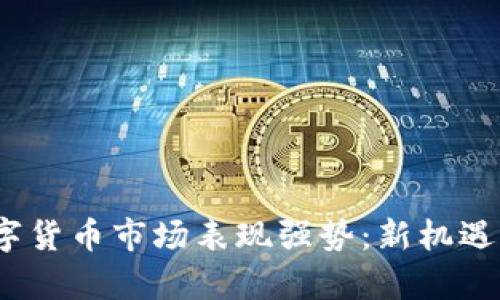 2023年数字货币市场表现强势：新机遇与挑战并存