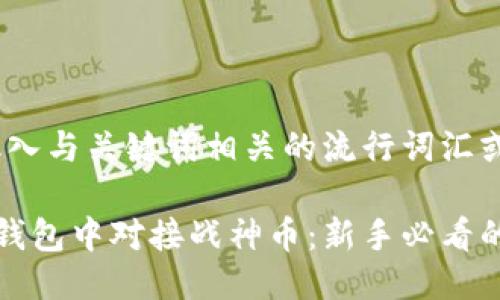 思考一个的，融入与关键词相关的流行词汇或趋势

如何在以太坊钱包中对接战神币：新手必看的一步一步指南