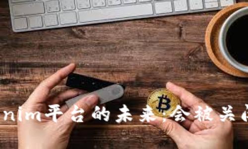 Tokenim平台的未来：会被关闭吗？