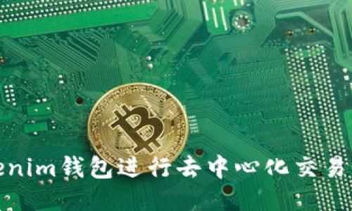 使用Tokenim钱包进行去中心化交易的全指南