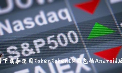 如何下载和使用TokenTokenIM钱包的Android版本？