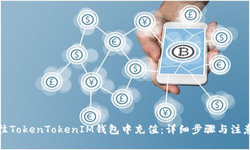 如何往TokenTokenIM钱包中充值：详细步骤与注意事项