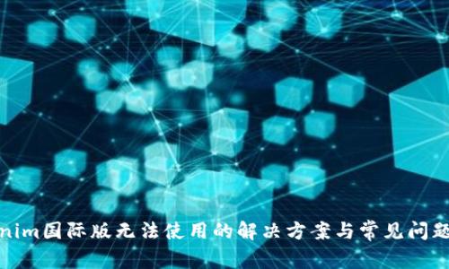 Tokenim国际版无法使用的解决方案与常见问题解答
