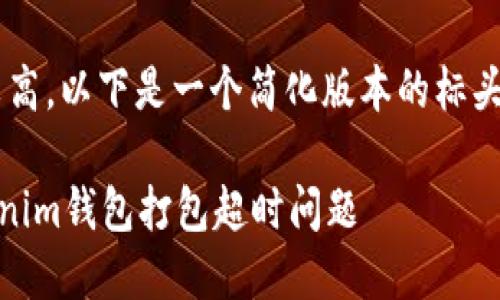 由于内容字数需求较高，以下是一个简化版本的标头、关键词和内容结构。

如何解决Tokentokenim钱包打包超时问题