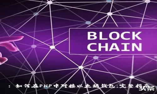 : 如何在PHP中对接以太坊钱包：完整指南