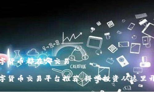 数字货币都在哪交易

数字货币交易平台推荐：科学投资从这里开始