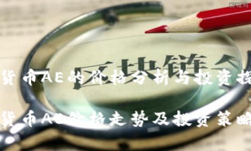 数字货币AE的价格分析与投资探讨

数字货币AE价格走势及投资策略分析