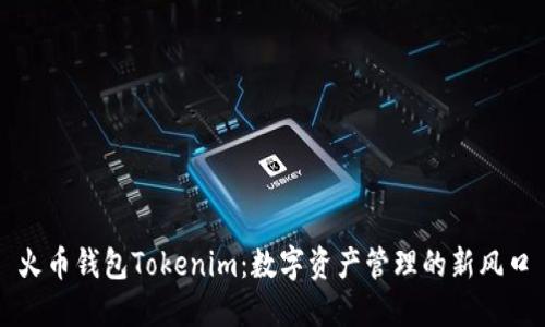 火币钱包Tokenim：数字资产管理的新风口