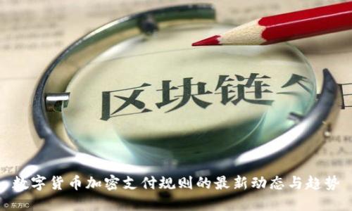 数字货币加密支付规则的最新动态与趋势