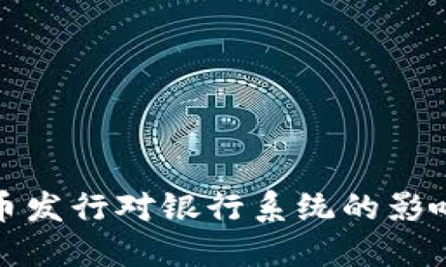 数字货币发行对银行系统的影响与挑战