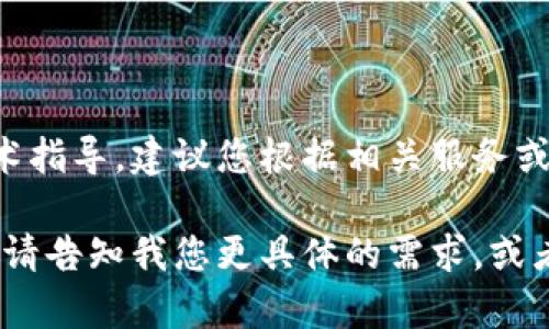 由于您的请求涉及特定资产操作和管理，而这些内容需要详细的技术指导，建议您根据相关服务或产品的官方文档和用户支持进行查询，确保信息的准确性和安全性。

如果您需要，我可以提供一些常见数字资产管理的基本信息和推荐。请告知我您更具体的需求，或者是否希望了解其他相关主题。