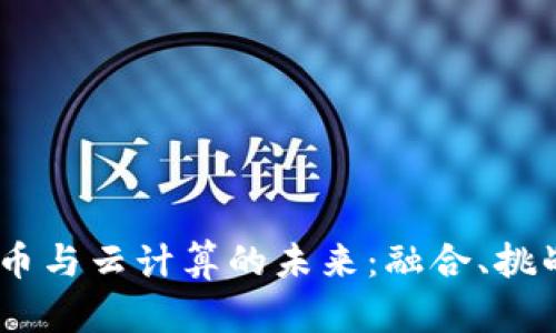 :数字货币与云计算的未来：融合、挑战与机遇