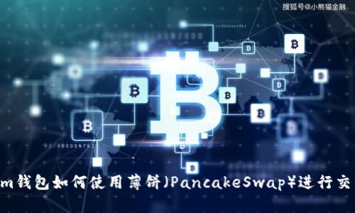 Tokentokenim钱包如何使用薄饼（PancakeSwap）进行交易的完整指南