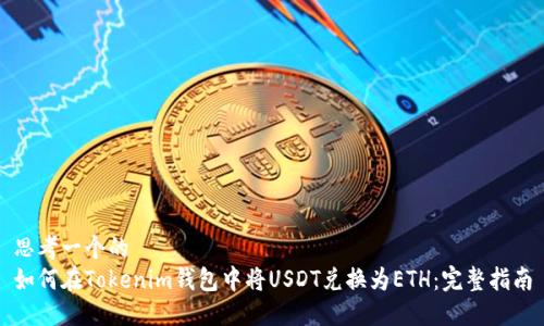 思考一个的  
如何在Tokenim钱包中将USDT兑换为ETH：完整指南